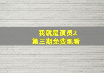 我就是演员2第三期免费观看