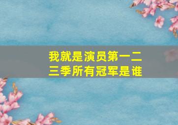 我就是演员第一二三季所有冠军是谁