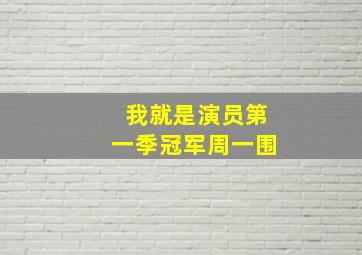 我就是演员第一季冠军周一围