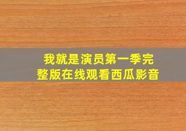 我就是演员第一季完整版在线观看西瓜影音