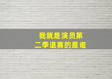 我就是演员第二季退赛的是谁