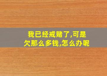 我已经戒赌了,可是欠那么多钱,怎么办呢