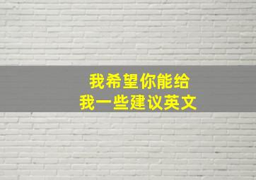 我希望你能给我一些建议英文