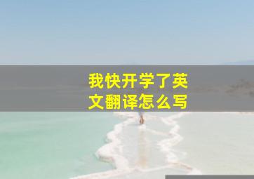 我快开学了英文翻译怎么写