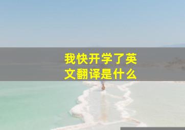 我快开学了英文翻译是什么