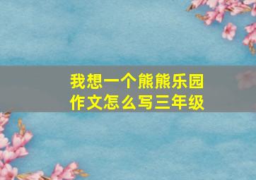 我想一个熊熊乐园作文怎么写三年级