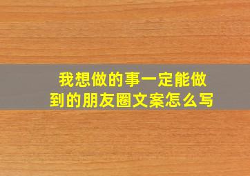 我想做的事一定能做到的朋友圈文案怎么写