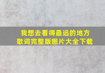 我想去看得最远的地方歌词完整版图片大全下载