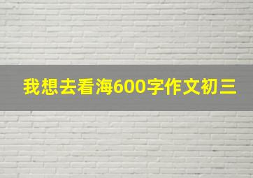 我想去看海600字作文初三