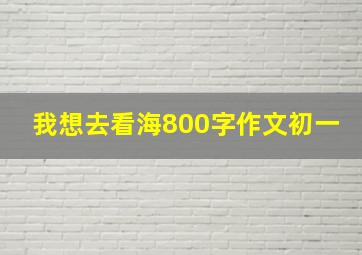 我想去看海800字作文初一