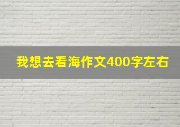 我想去看海作文400字左右