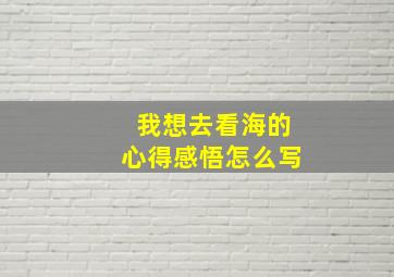 我想去看海的心得感悟怎么写