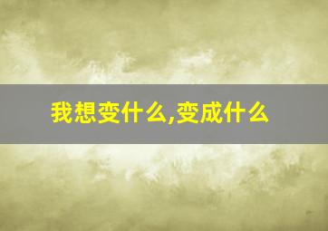 我想变什么,变成什么