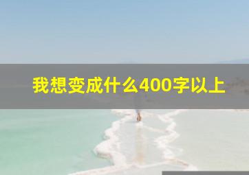 我想变成什么400字以上