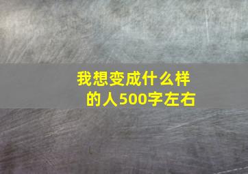 我想变成什么样的人500字左右