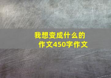 我想变成什么的作文450字作文