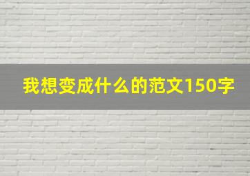 我想变成什么的范文150字