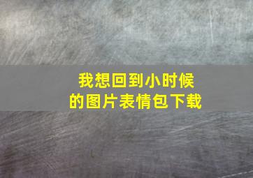 我想回到小时候的图片表情包下载