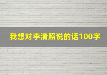 我想对李清照说的话100字