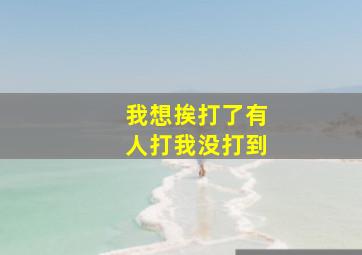 我想挨打了有人打我没打到