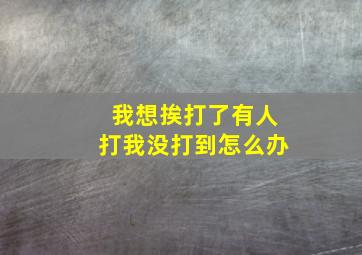 我想挨打了有人打我没打到怎么办