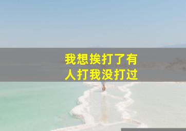 我想挨打了有人打我没打过