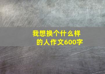 我想换个什么样的人作文600字