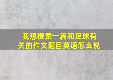 我想搜索一篇和足球有关的作文题目英语怎么说