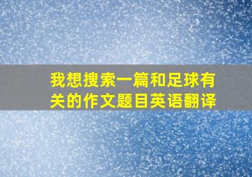 我想搜索一篇和足球有关的作文题目英语翻译