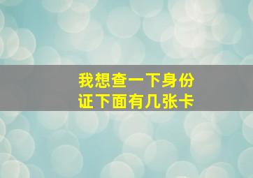 我想查一下身份证下面有几张卡