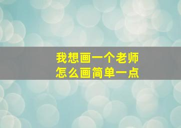 我想画一个老师怎么画简单一点