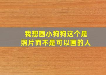 我想画小狗狗这个是照片而不是可以画的人