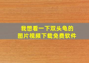 我想看一下双头龟的图片视频下载免费软件