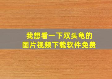 我想看一下双头龟的图片视频下载软件免费