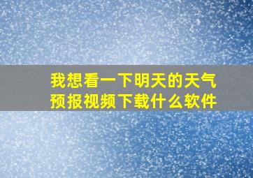 我想看一下明天的天气预报视频下载什么软件