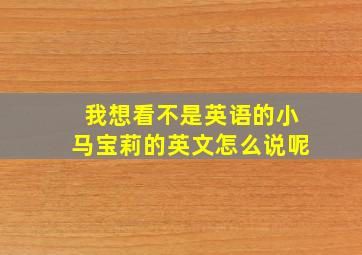 我想看不是英语的小马宝莉的英文怎么说呢