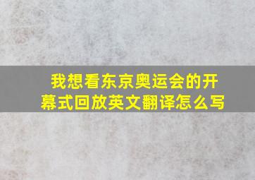 我想看东京奥运会的开幕式回放英文翻译怎么写