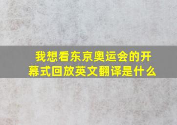 我想看东京奥运会的开幕式回放英文翻译是什么