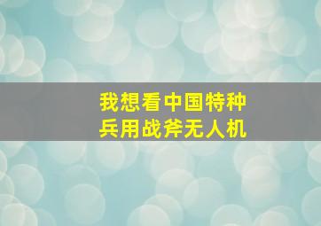 我想看中国特种兵用战斧无人机