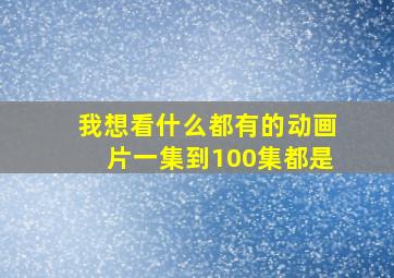 我想看什么都有的动画片一集到100集都是