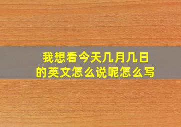 我想看今天几月几日的英文怎么说呢怎么写