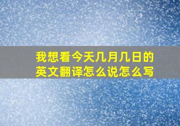 我想看今天几月几日的英文翻译怎么说怎么写