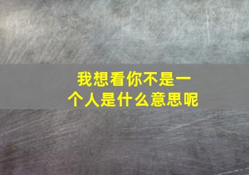 我想看你不是一个人是什么意思呢