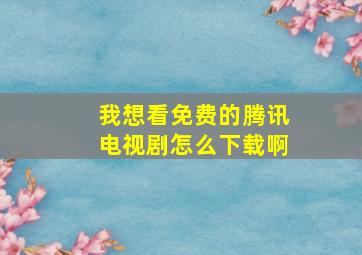 我想看免费的腾讯电视剧怎么下载啊