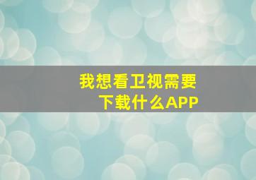 我想看卫视需要下载什么APP