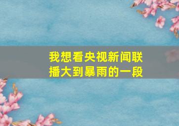 我想看央视新闻联播大到暴雨的一段