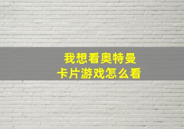 我想看奥特曼卡片游戏怎么看