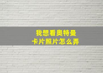 我想看奥特曼卡片照片怎么弄