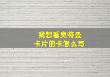 我想看奥特曼卡片的卡怎么写