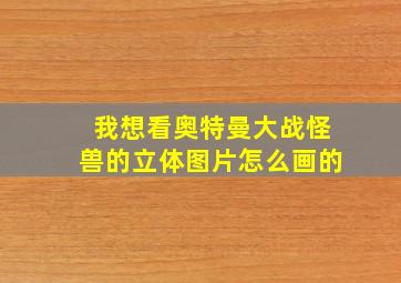 我想看奥特曼大战怪兽的立体图片怎么画的